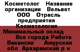 Косметолог › Название организации ­ Вельвет, ООО › Отрасль предприятия ­ Косметология › Минимальный оклад ­ 35 000 - Все города Работа » Вакансии   . Амурская обл.,Архаринский р-н